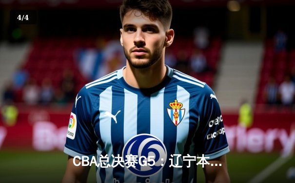 CBA总决赛G5：辽宁本钢逆转广东宏远 加时鏖战卫冕总冠军 - 4