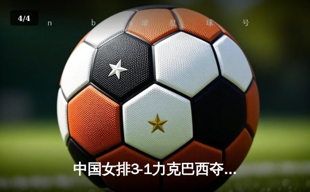中国女排3-1力克巴西夺世联赛三连胜，李盈莹狂砍27分率队逆转 - 4