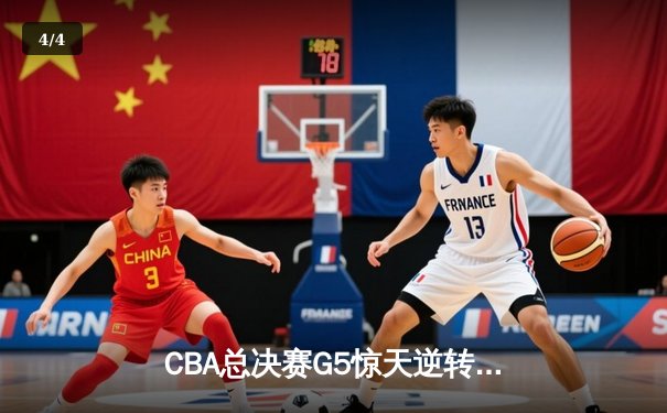 CBA总决赛G5惊天逆转！辽宁本钢加时险胜浙江广厦卫冕总冠军 - 4