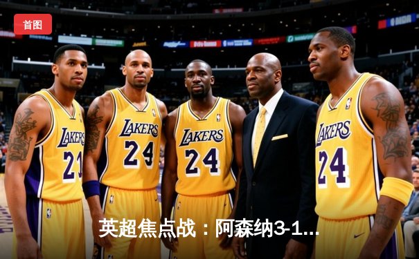 英超焦点战：阿森纳3-1力克曼联，萨卡传射建功，哈弗茨锁定胜局