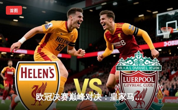 欧冠决赛巅峰对决：皇家马德里2:1逆转多特蒙德，维尼修斯绝杀助队夺第15冠