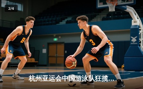 杭州亚运会中国游泳队狂揽7金 张雨霏覃海洋双双加冕四冠王 - 2