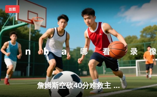 詹姆斯空砍40分难救主 湖人加时惜败凯尔特人延续客场魔咒