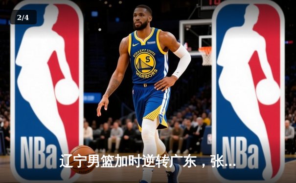 辽宁男篮加时逆转广东，张镇麟47分创生涯新高 - 2