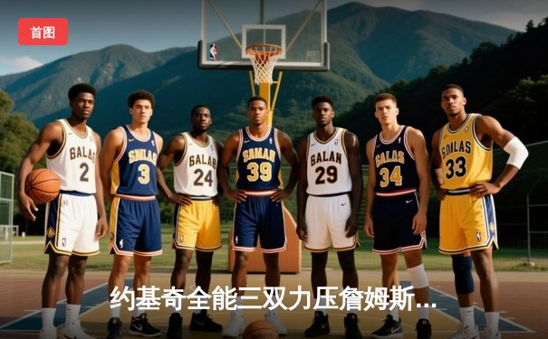 约基奇全能三双力压詹姆斯，掘金再胜湖人取得系列赛开门红